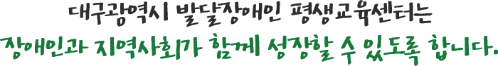대구광역시 발달장애인 평생교육센터는 장애인과 지역사회가 함께 성장할 수 있도록 합니다.