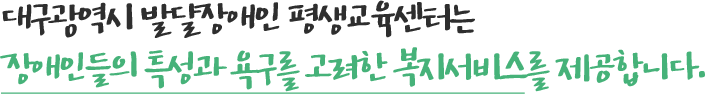 대구광역시 발달장애인 평생교육센터는 장애인과 지역사회가 함께 성장할 수 있도록 합니다.